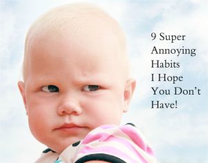 Read more about the article 9 Super Annoying Habits I Hope You Don’t Have!
