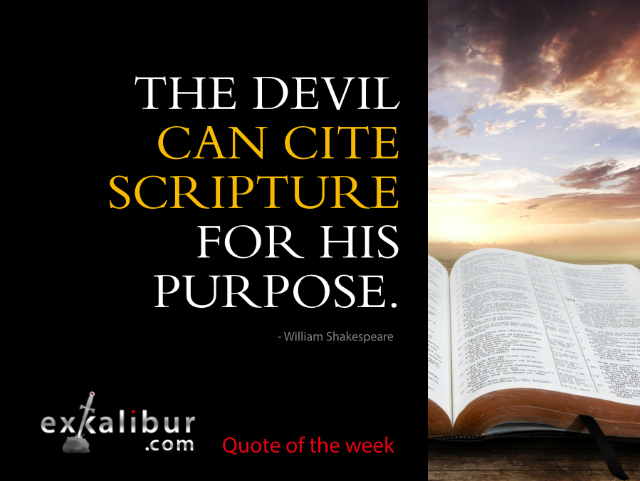 The devil can cite Scripture for his purpose. ~William Shakespeare