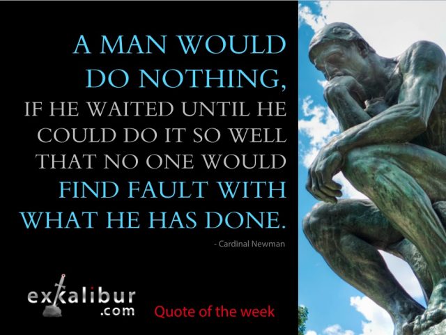 "A man would do nothing, if he waited until he could do it so well that no one would find fault with what he has done." -- Cardinal Newman