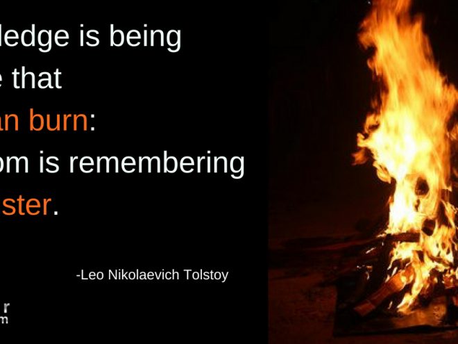 Monday Quote of Week: The Burn & The Blister Mon Quote knowledge fire can burn wisdom remembering blister