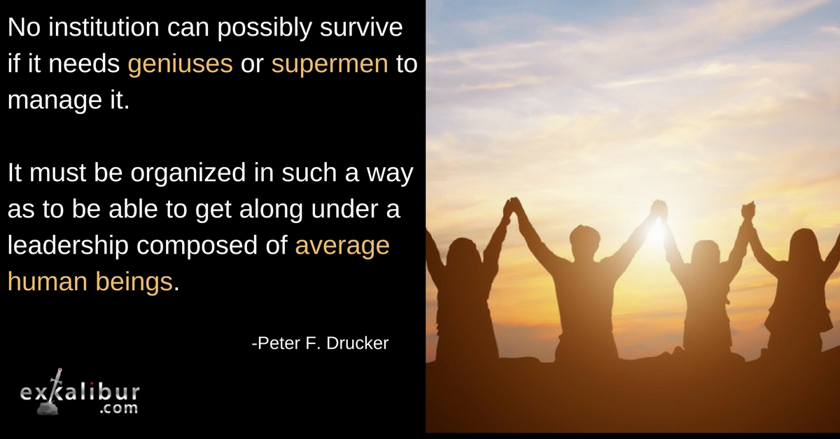 No institution can possibly survive if it needs geniuses or supermen to manage it. It must be organized in such a way as to be able to get along under leadership composed of average human beings