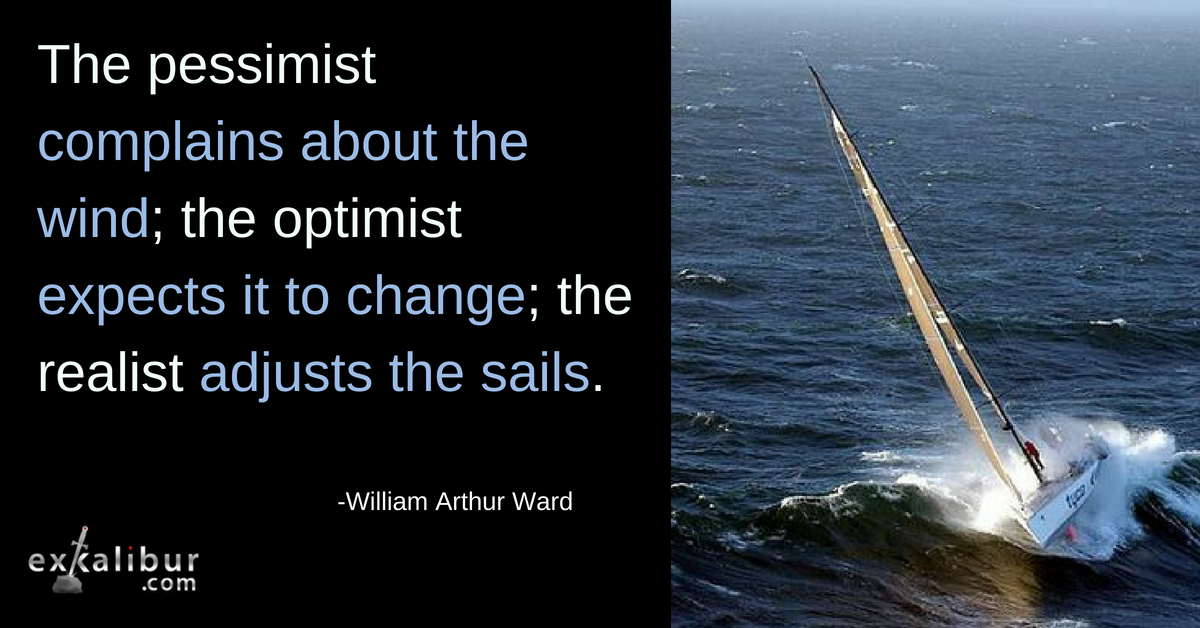 The pessimist complains about the wind; the optimist expects it to change; the realist adjusts the sails.