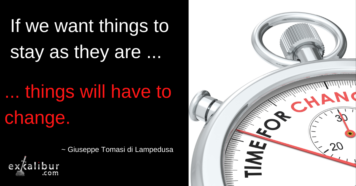 If we want things to stay as they are, things will have to change
~ Giuseppe Tomasi di Lampedusa